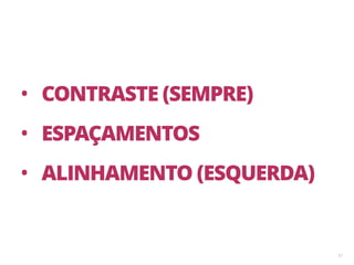 57
• CONTRASTE (SEMPRE)
• ESPAÇAMENTOS
• ALINHAMENTO (ESQUERDA)
 
