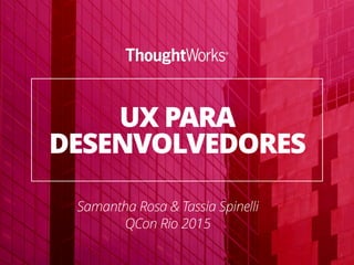 1
UX PARA
DESENVOLVEDORES
Samantha Rosa & Tassia Spinelli
QCon Rio 2015
 