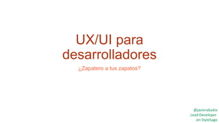 UX/UI para
desarrolladores
¿Zapatero a tus zapatos?
@javierabadia
Lead Developer
en StyleSage
 