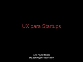 UX para Startups

Ana Paula Batista
ana.batista@neuelabs.com

 