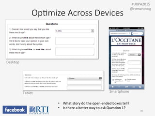 Op;mize  Across  Devices
Desktop	
  
Tablet	
   Smartphone	
  
•  What	
  story	
  do	
  the	
  open-­‐ended	
  boxes	
  tell?	
  
•  Is	
  there	
  a	
  beUer	
  way	
  to	
  ask	
  QuesPon	
  1?	
  
40	
  
	
  	
  #UXPA2015	
  
@romanocog	
  
 