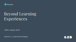 UXPA | March 2019
Rachel Liu | Lead Service Designer
Beyond Learning
Experiences
 