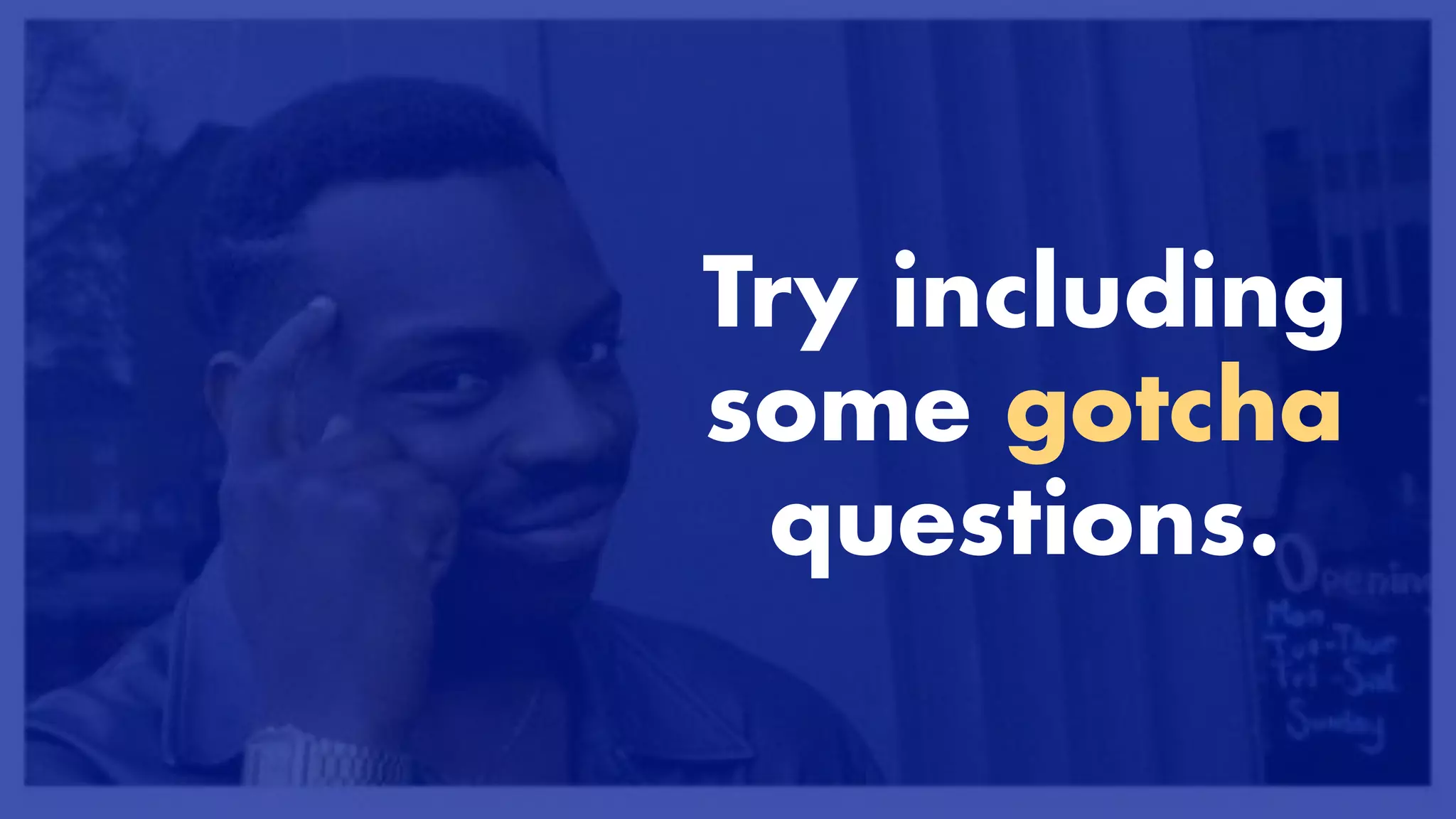 PRO TIPS


Try including
some gotcha
questions.
 