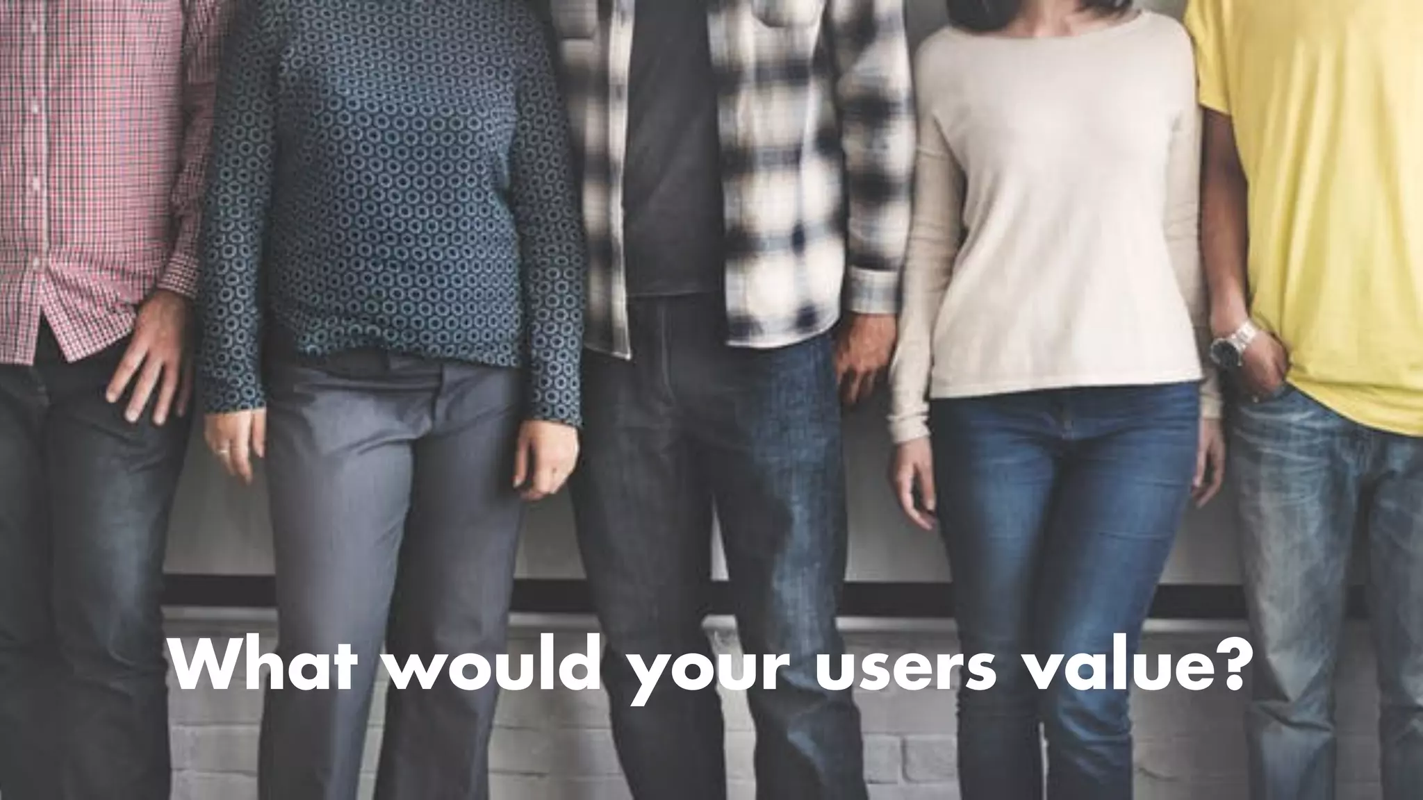 Money money money
What would your users value?
 