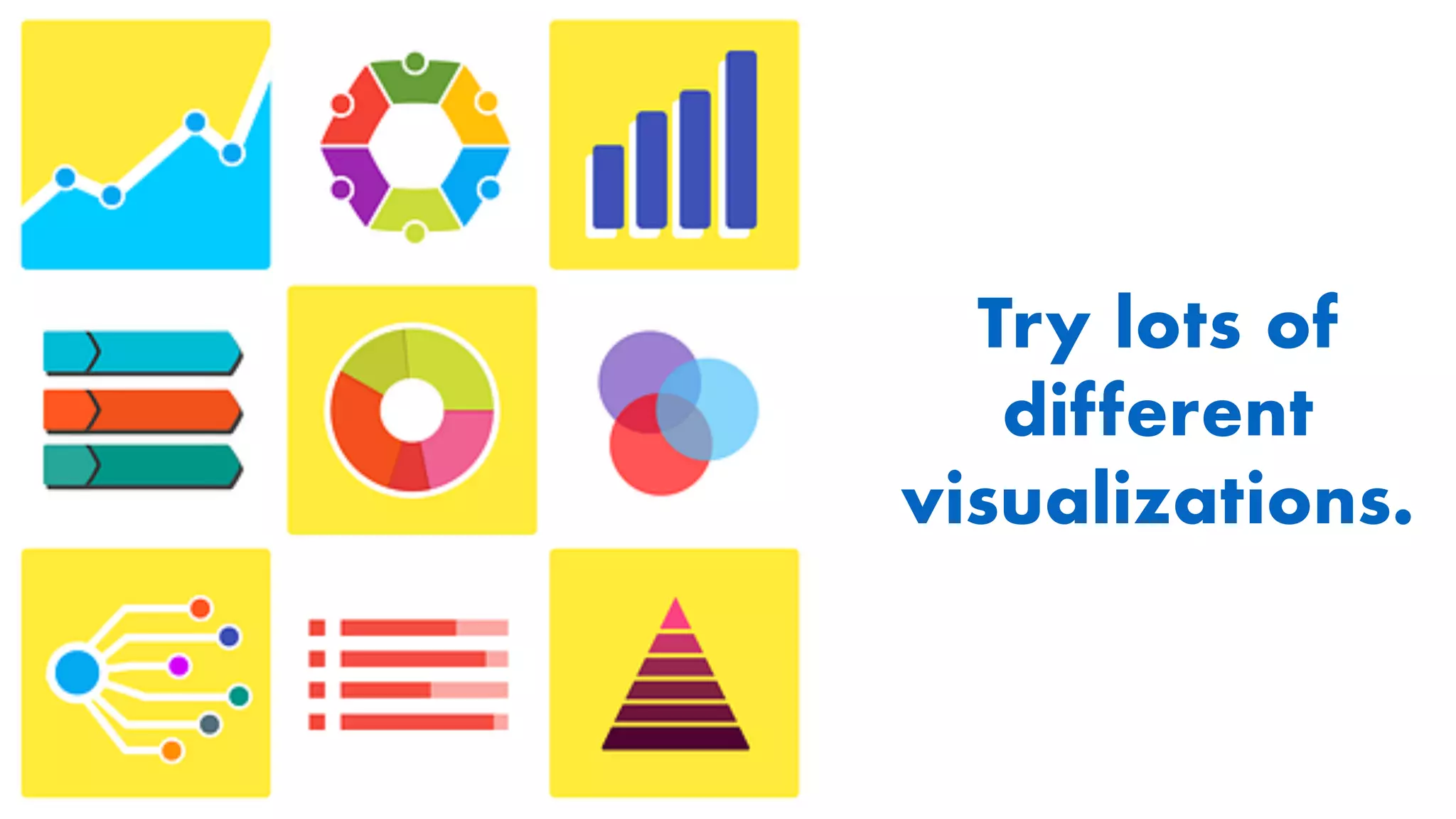 Try lots of
different
visualizations.
 