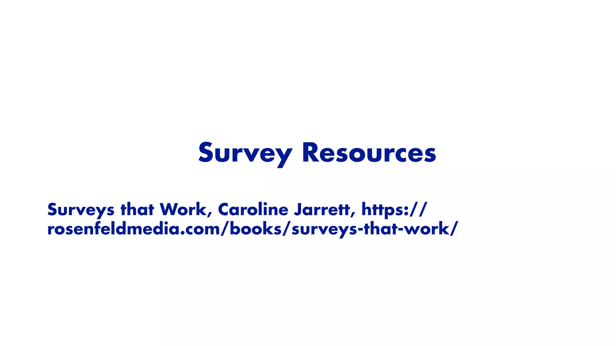 Survey Resources


Surveys that Work, Caroline Jarrett, https://
rosenfeldmedia.com/books/surveys-that-work/


 
