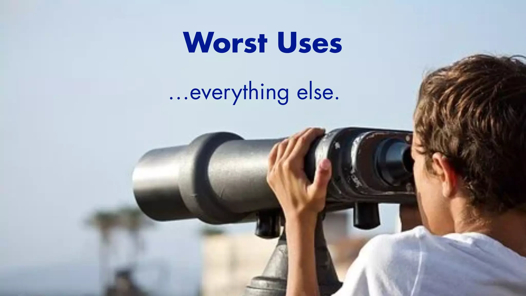 …everything else.
Worst Uses


 