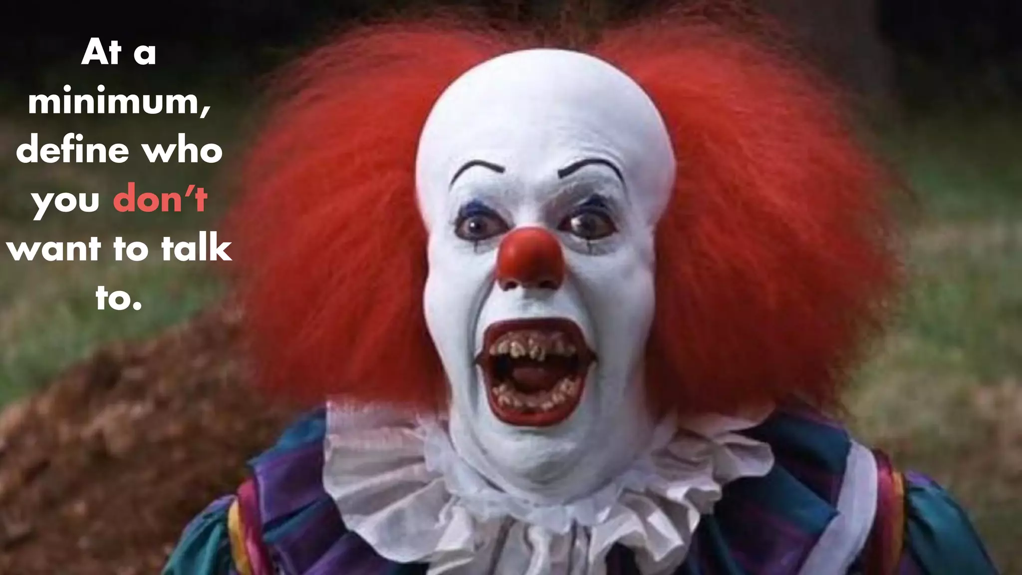 At a
minimum,
de
fi
ne who
you don’t
want to talk
to.
 