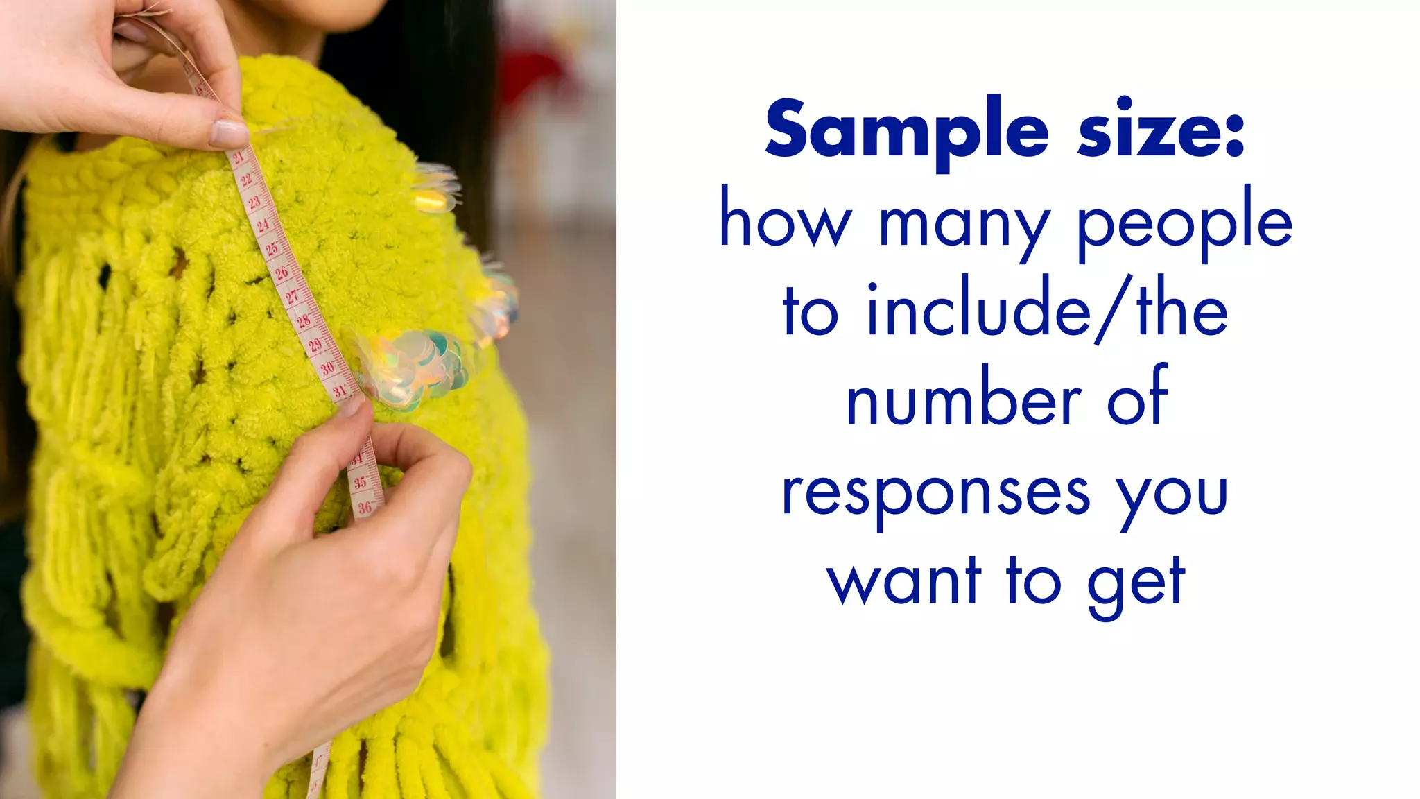 Sample size:


how many people
to include/the
number of
responses you
want to get


 