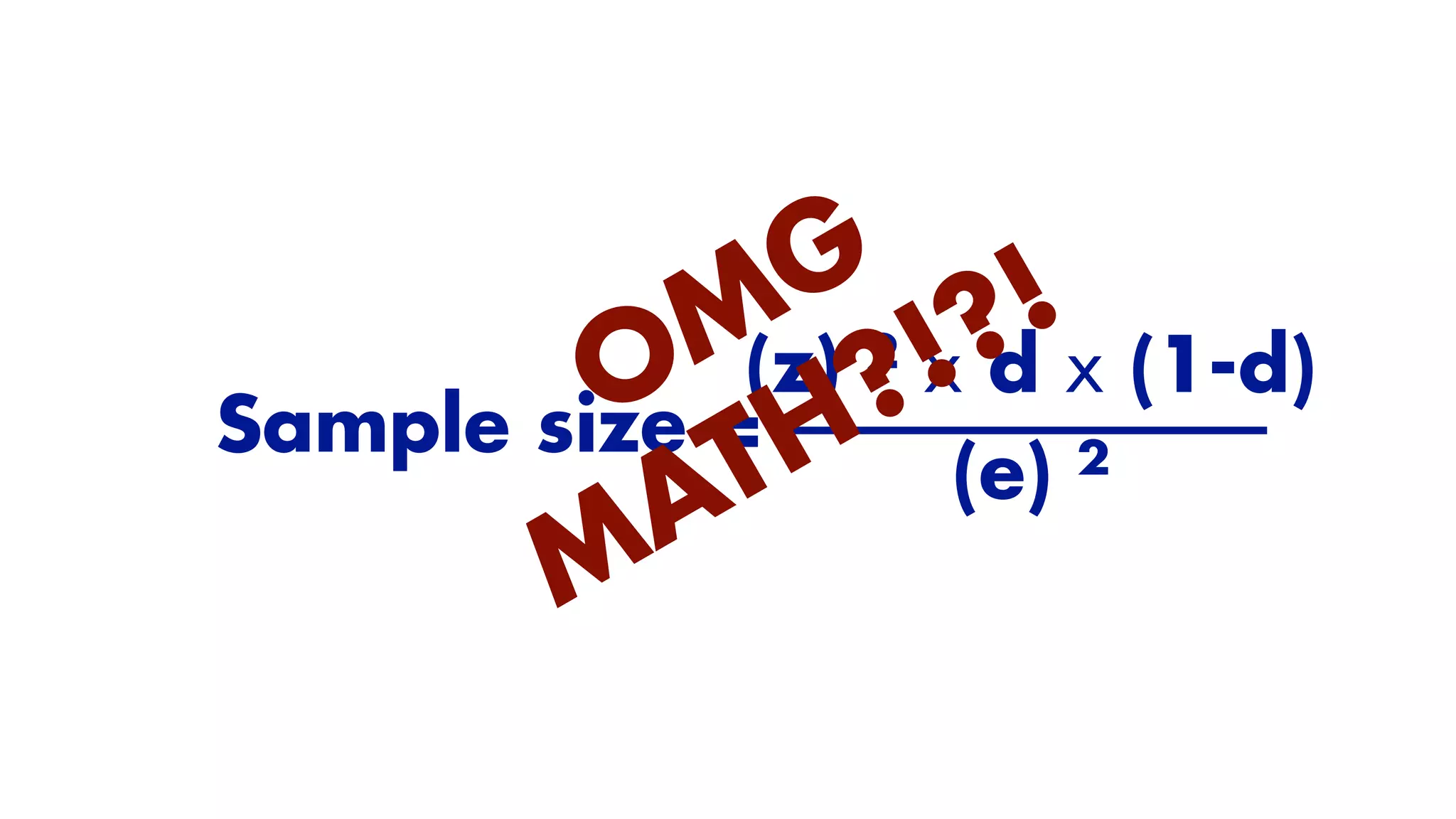 Sample size =
(z) ² x d x (1-d)
(e) ²
OMG
MATH?!?!
 