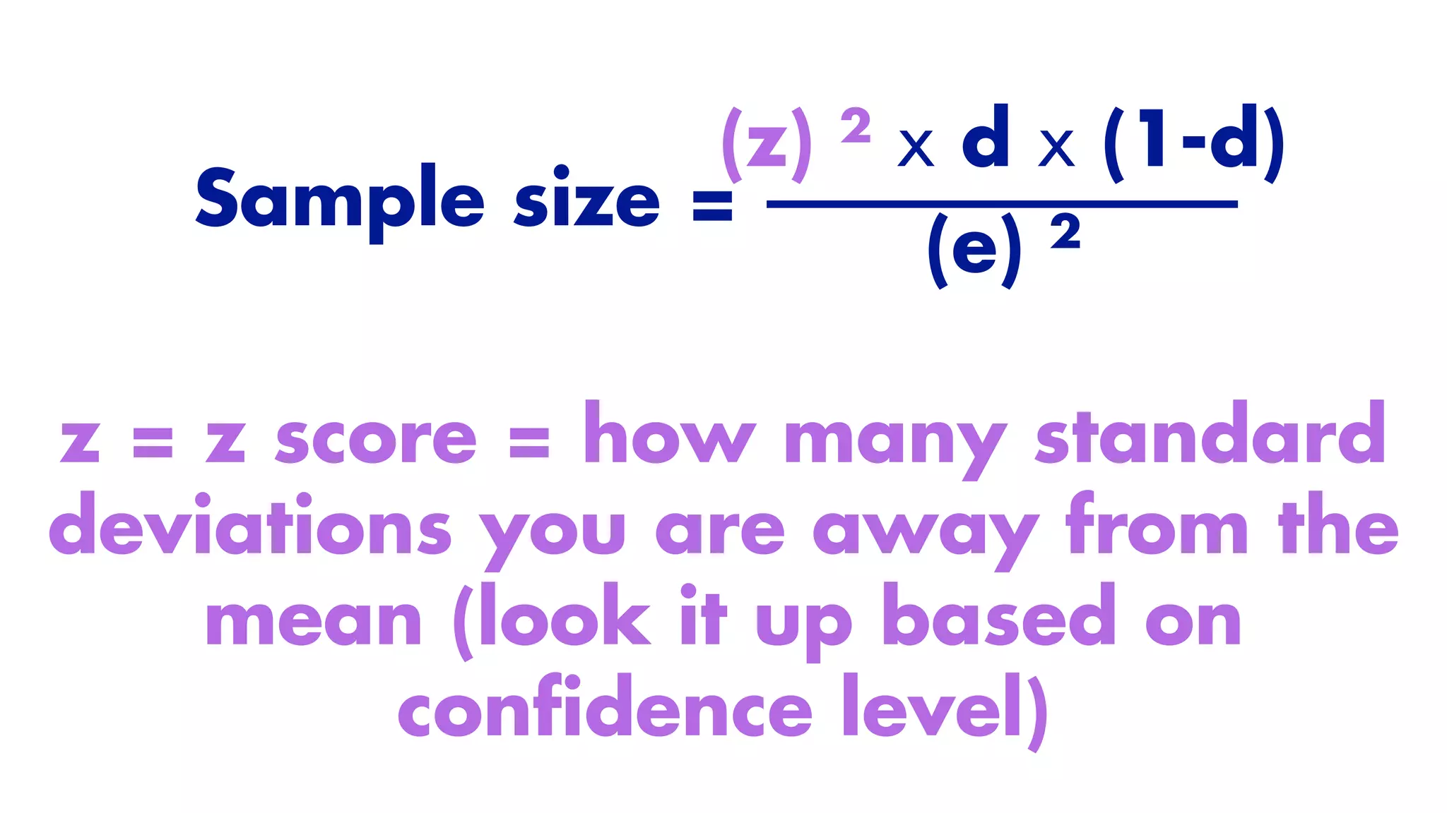 Sample size =
(z) ² x d x (1-d)
(e) ²
z = z score = how many standard
deviations you are away from the
mean (look it up based on
con
fi
dence level)
 