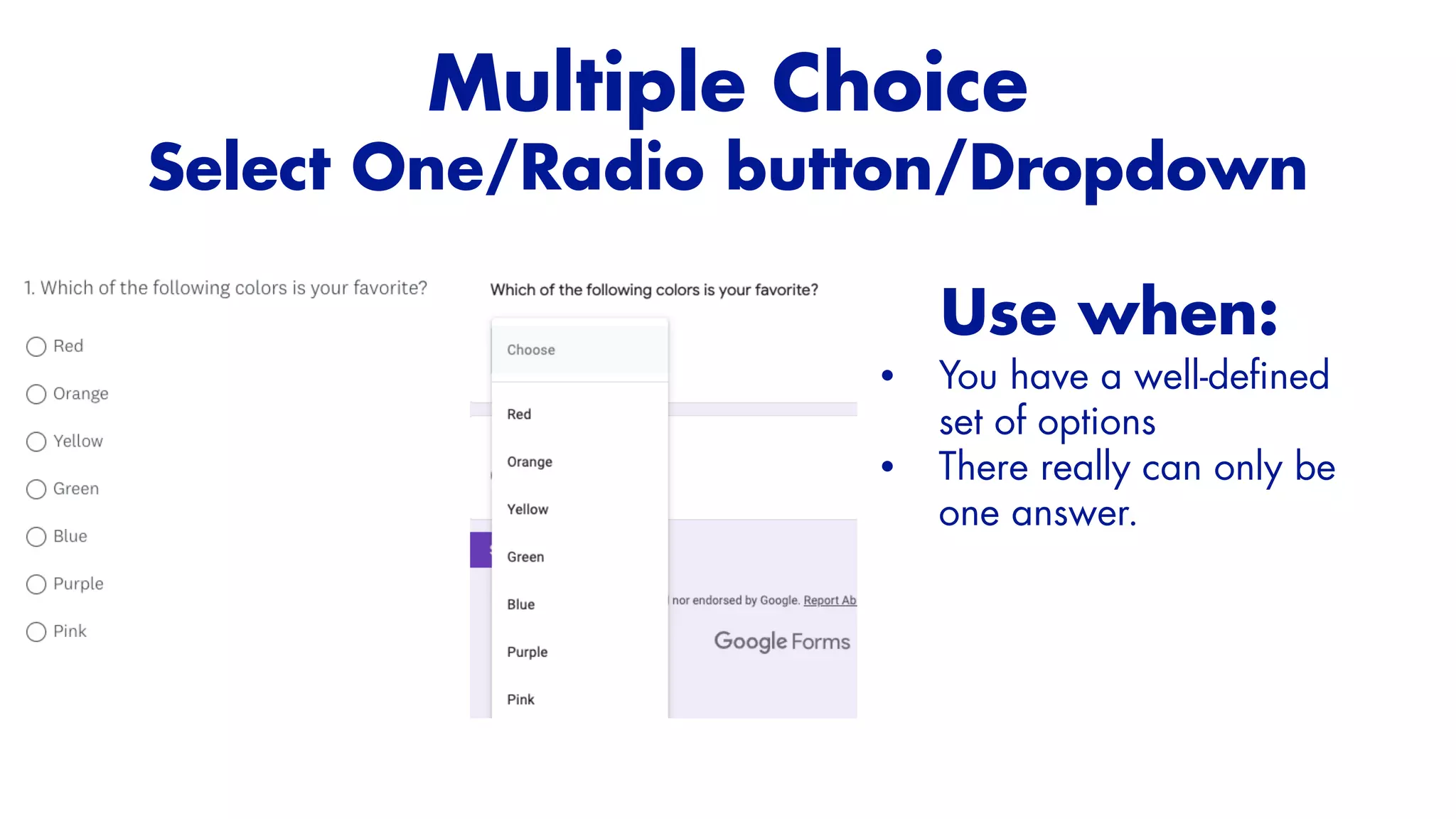 Use when:


• You have a well-de
fi
ned
set of options


• There really can only be
one answer.


Multiple Choice


Select One/Radio button/Dropdown
 