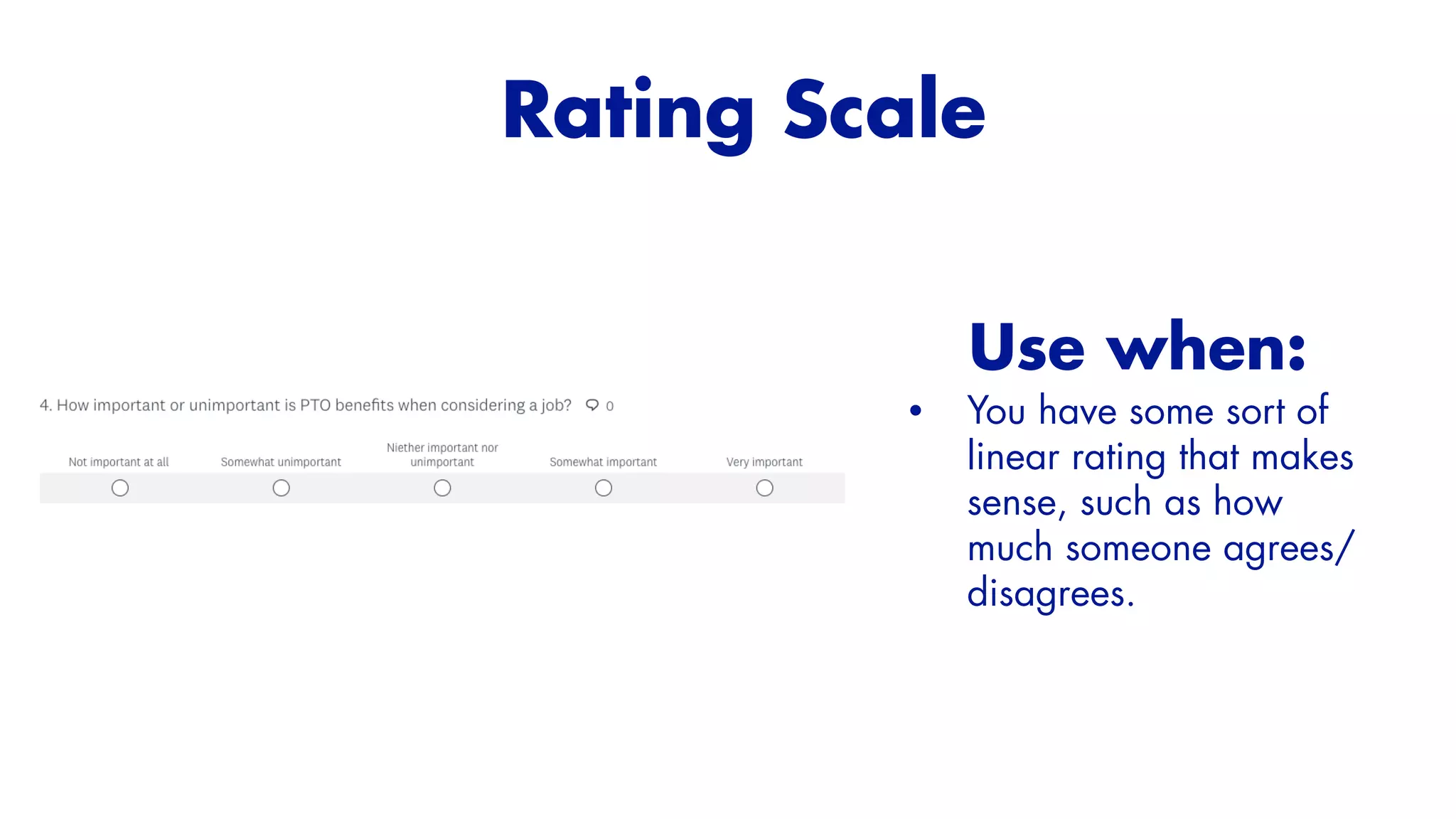 Use when:


• You have some sort of
linear rating that makes
sense, such as how
much someone agrees/
disagrees.
Rating Scale


 