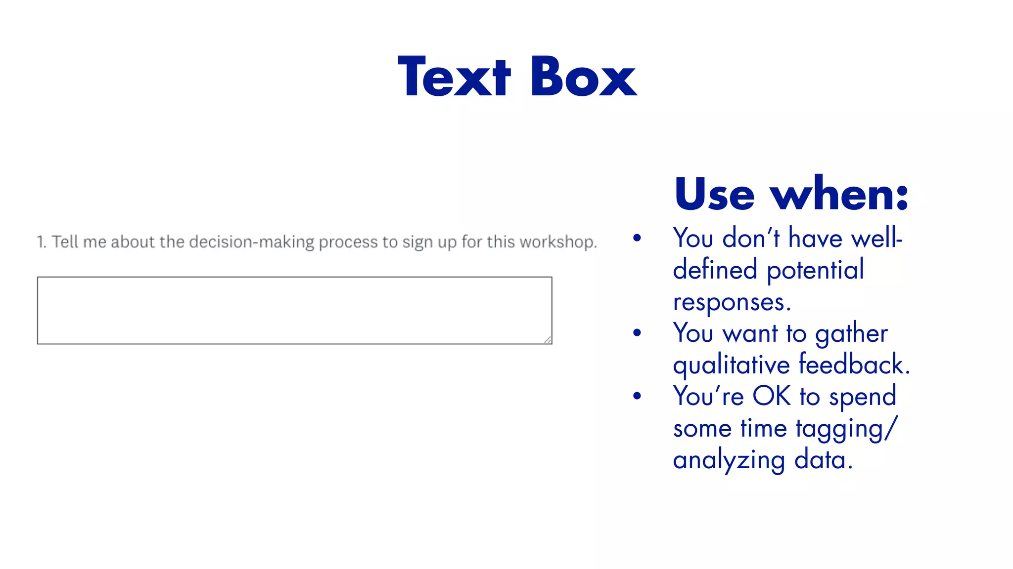 Use when:


• You don’t have well-
de
fi
ned potential
responses.


• You want to gather
qualitative feedback.


• You’re OK to spend
some time tagging/
analyzing data.
Text Box


 
