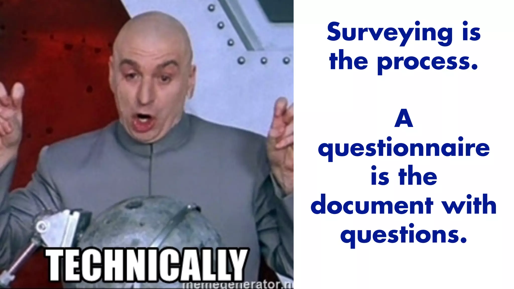 Surveying is
the process.


A
questionnaire
is the
document with
questions.


 