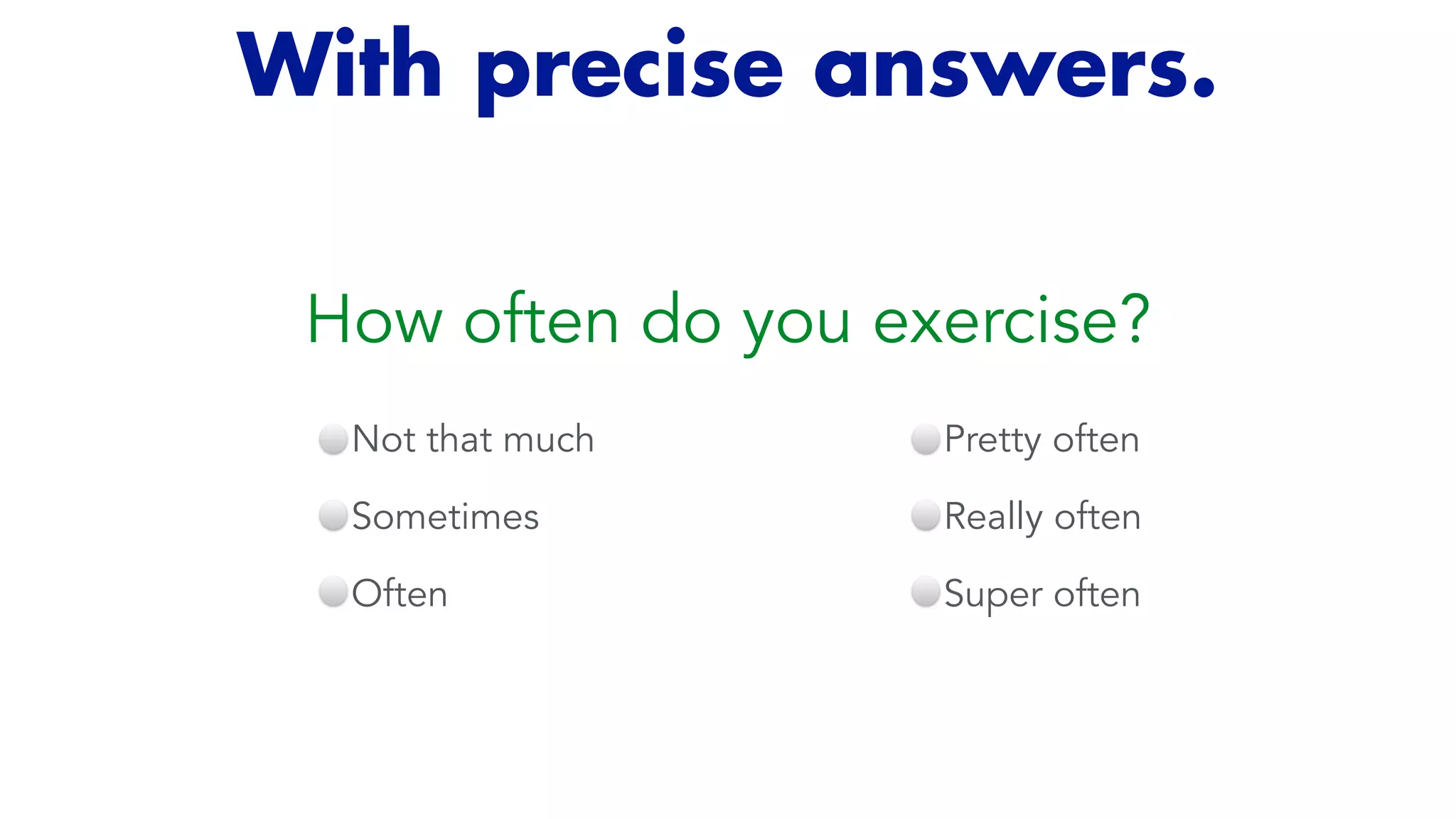 How often do you exercise?
Not that much


Sometimes


Often
Pretty often


Really often


Super often
With precise answers.
 