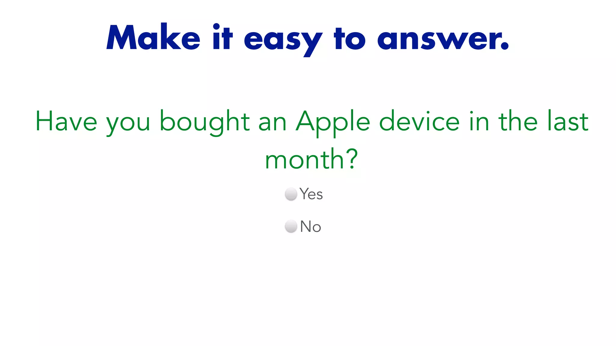 Make it easy to answer.
Have you bought an Apple device in the last
month?
Yes


No


 