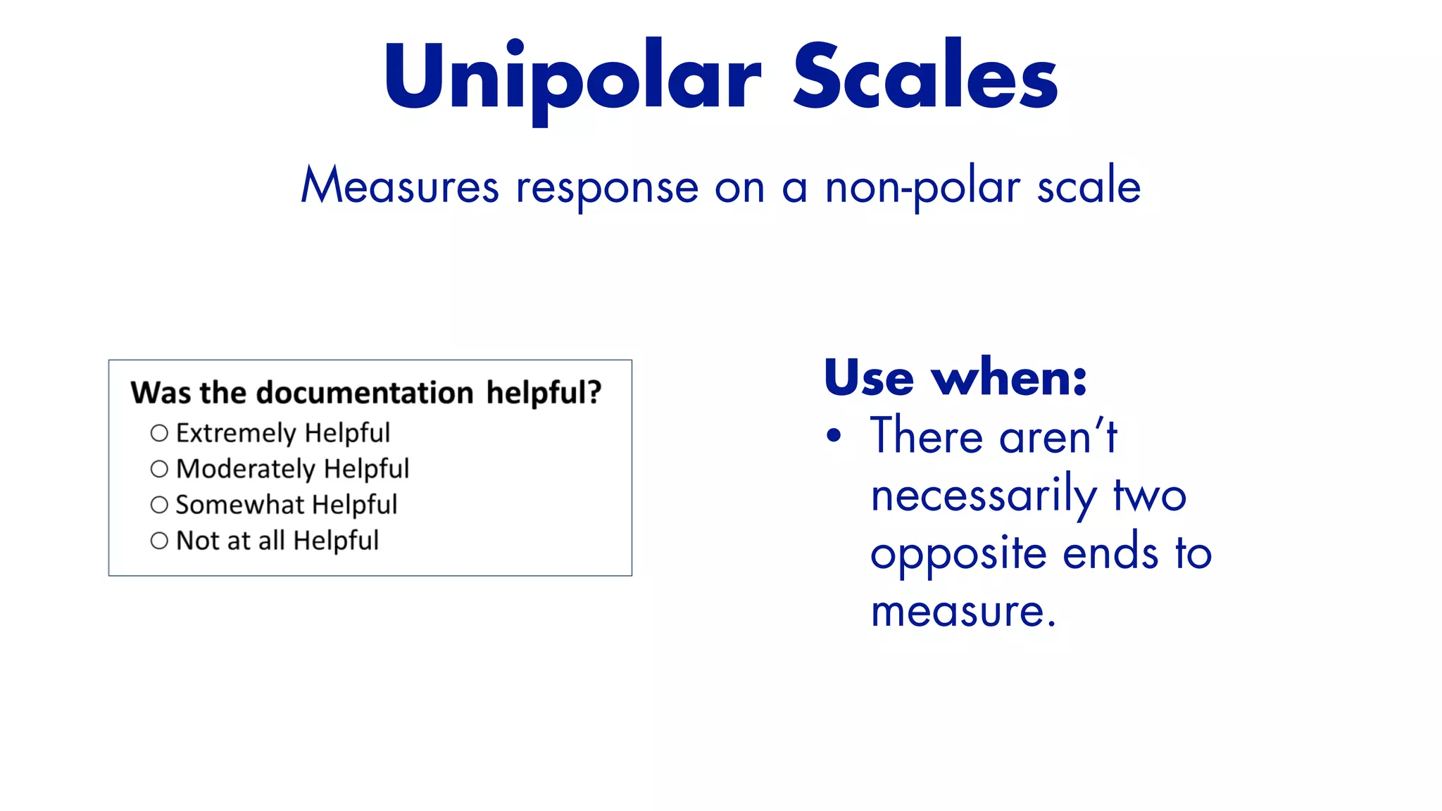 Use when:


• There aren’t
necessarily two
opposite ends to
measure.
Unipolar Scales
Measures response on a non-polar scale
 