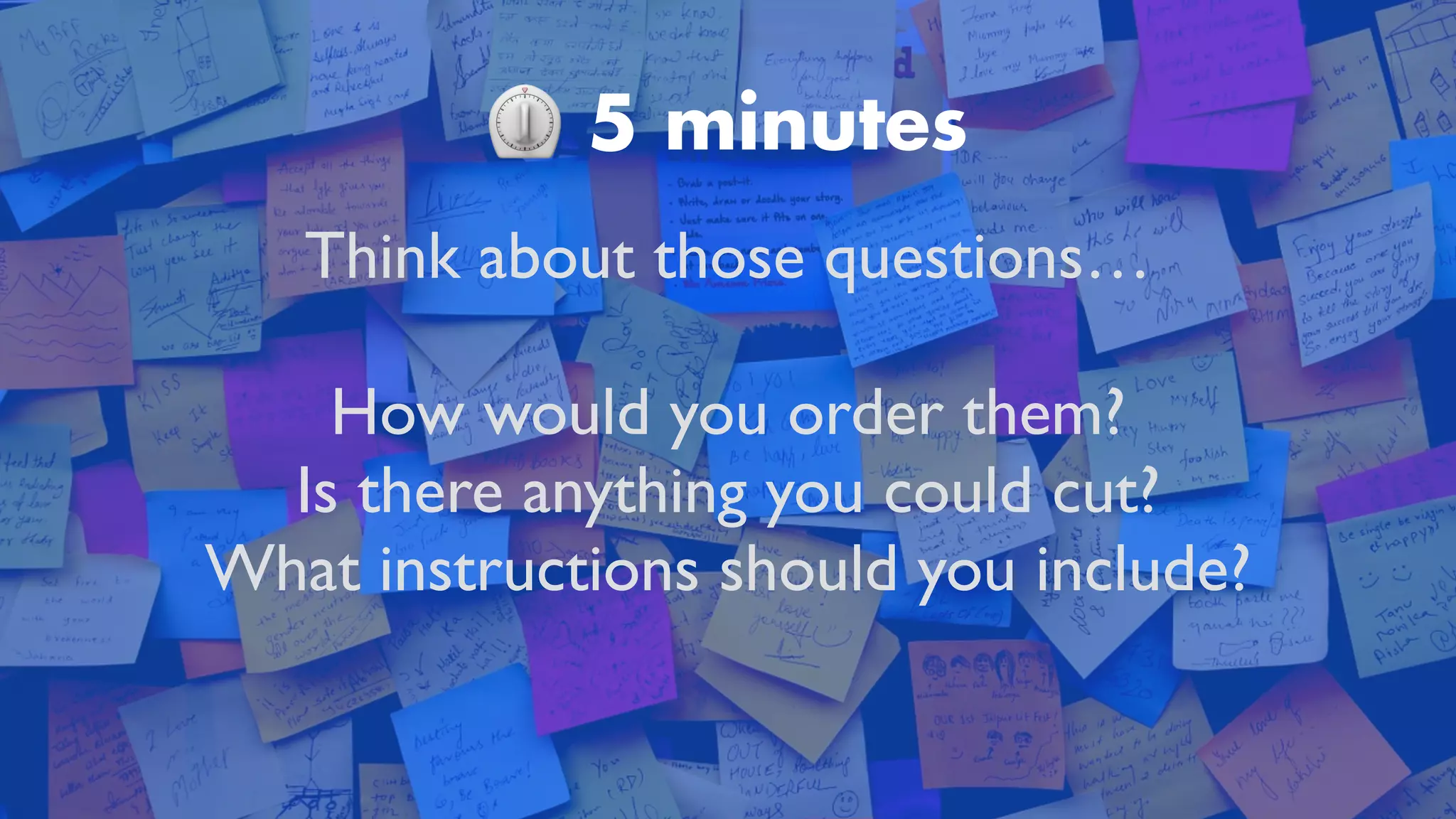 ⏲ 5 minutes
Think about those questions
…

How would you order them?
 

Is there anything you could cut
?

What instructions should you include?
 

 