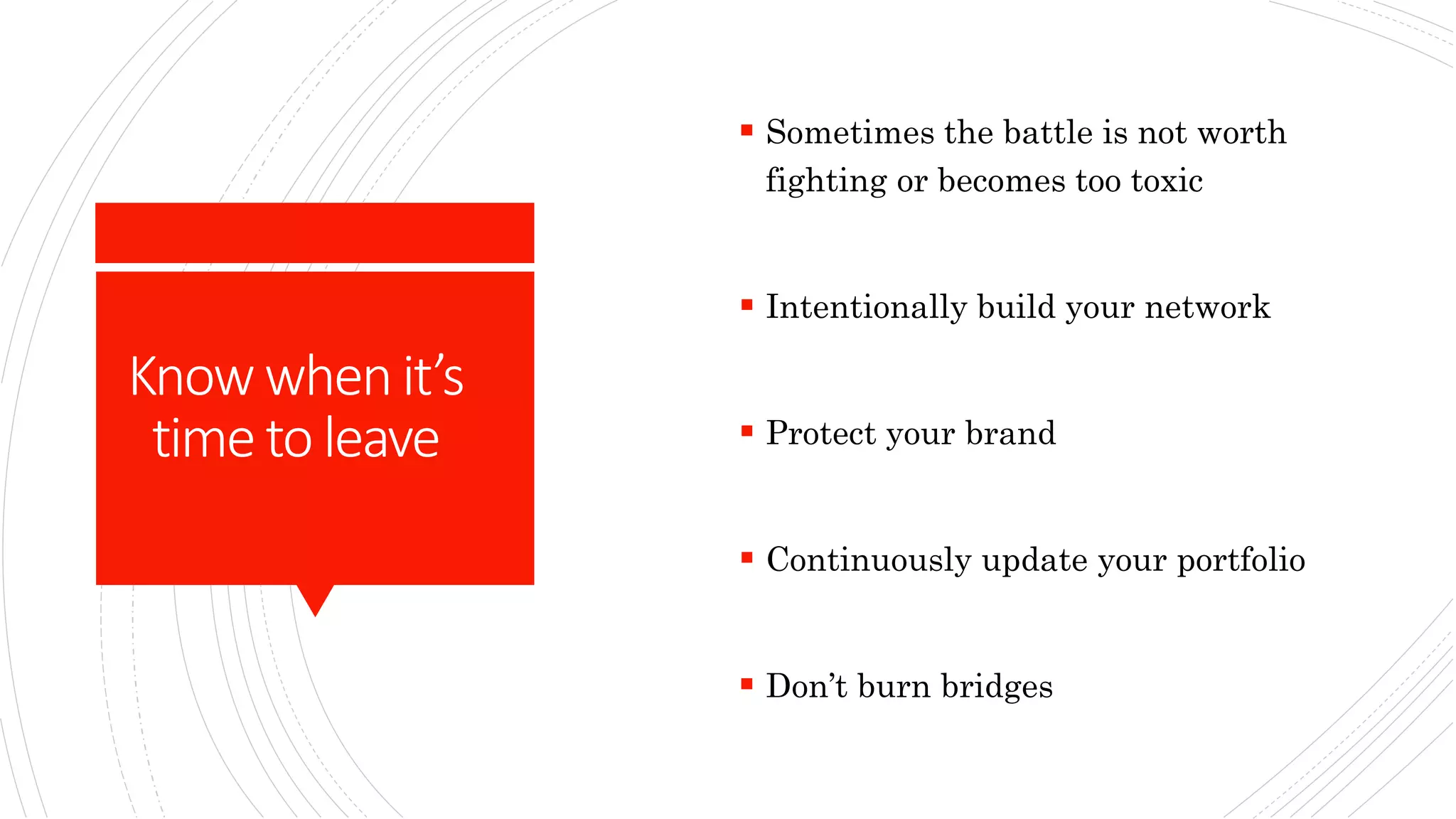 Knowwhenit’s
timeto leave
 Sometimes the battle is not worth
fighting or becomes too toxic
 Intentionally build your network
 Protect your brand
 Continuously update your portfolio
 Don’t burn bridges
 