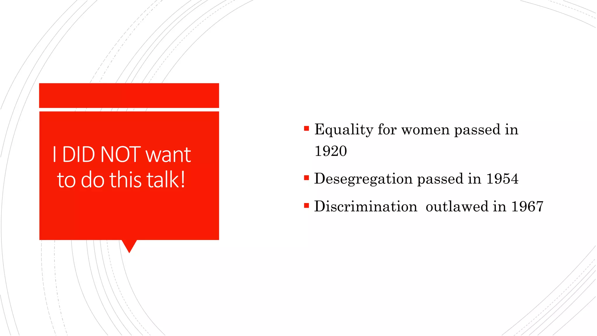 IDIDNOTwant
to dothistalk!
 Equality for women passed in
1920
 Desegregation passed in 1954
 Discrimination outlawed in 1967
 