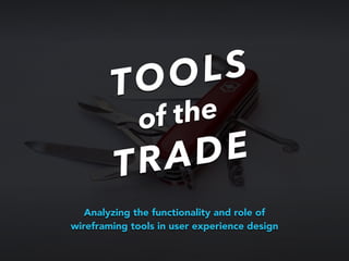 TOOLS
of the
TRADE
Analyzing the functionality and role of
wireframing tools in user experience design
 