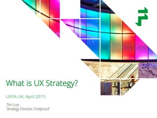 @timothyloo @uxpauk #uxstrategy
TimLoo
StrategyDirector,Foolproof
What is UX Strategy?
UXPA UK, April 2015
 