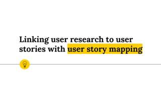 Linking user research to user
stories with user story mapping
 