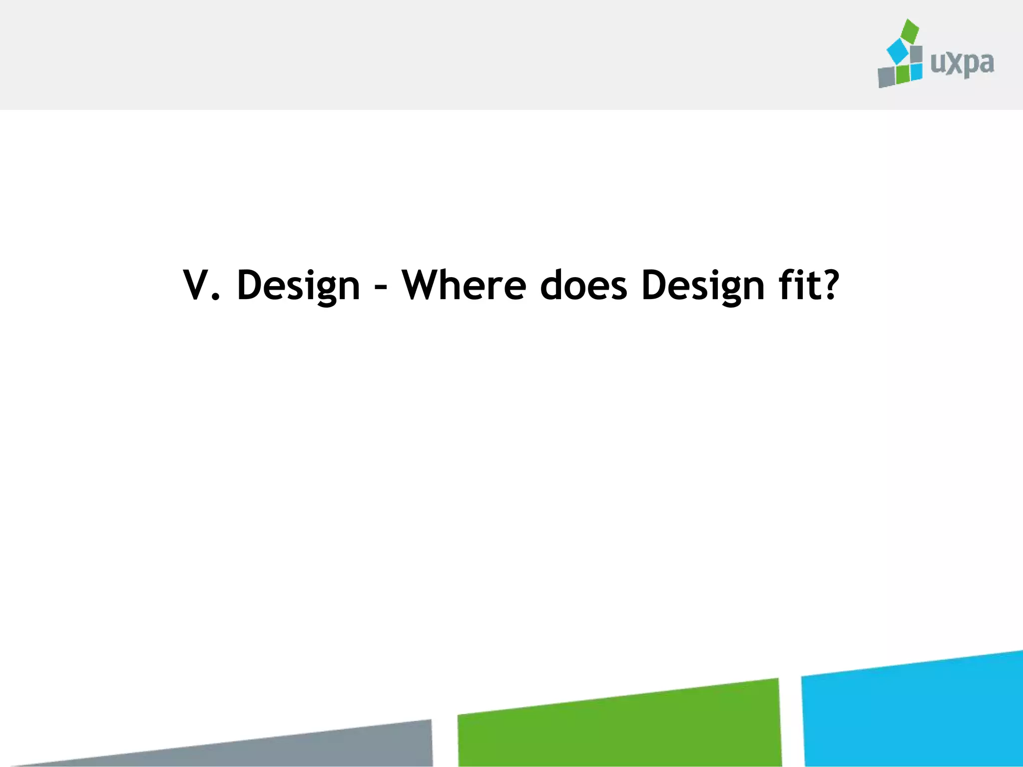 V. Design – Where does Design fit?
 