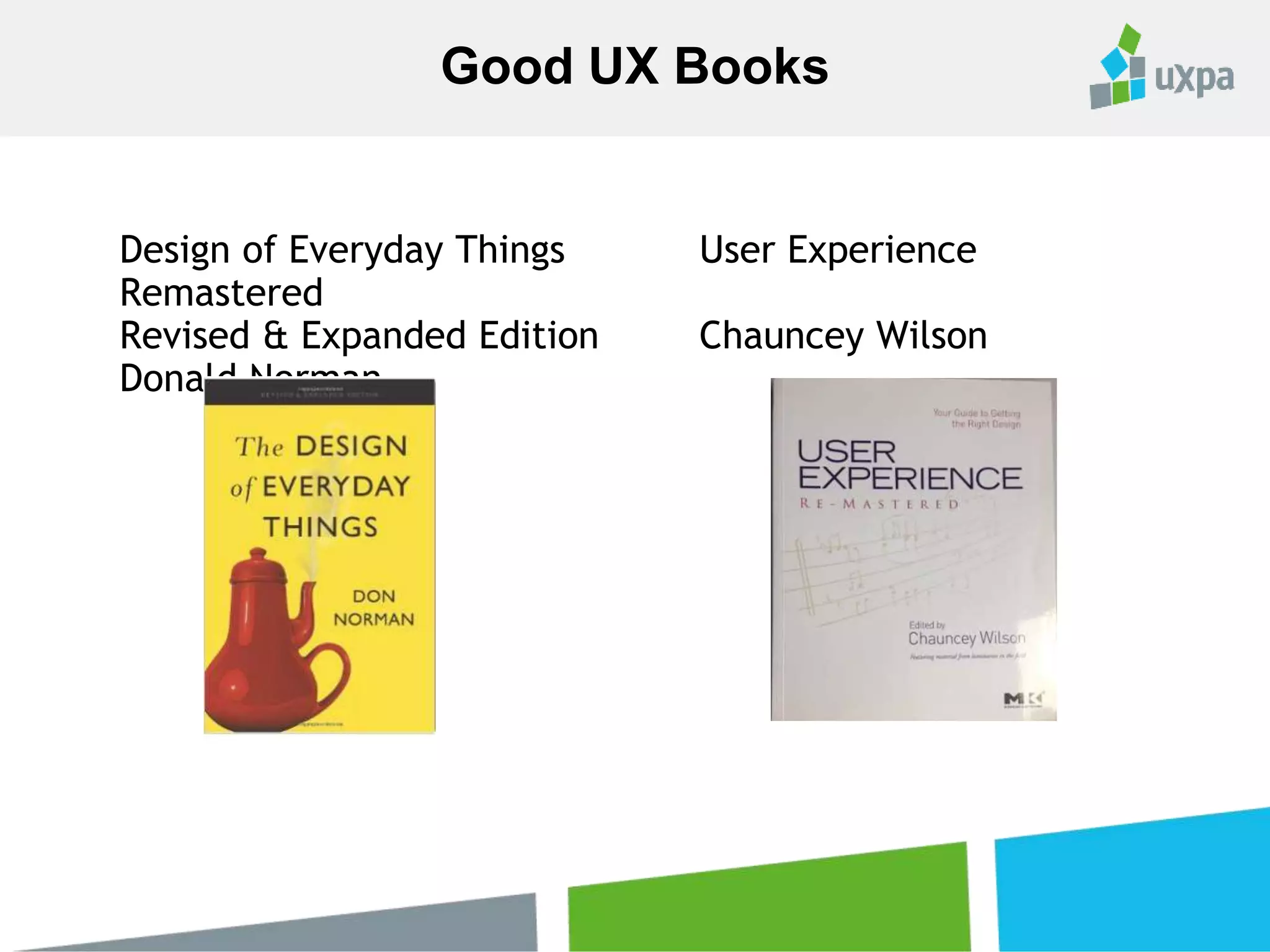 Design of Everyday Things User Experience
Remastered
Revised & Expanded Edition Chauncey Wilson
Donald Norman
Good UX Books
 