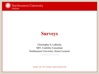 Surveys
Christopher S. LaRoche
MIT, Usability Consultant
Northeastern University, Senior Lecturer
c.laroche@neu.edu
Copyright © 2012 - 2014 - Christopher S. LaRoche & Katherine Wahl
 