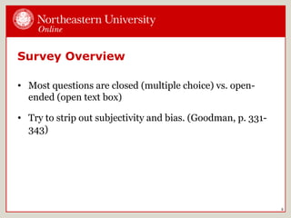 Survey Overview
• Most questions are closed (multiple choice) vs. open-
ended (open text box)
• Try to strip out subjectivity and bias. (Goodman, p. 331-
343)
3
 