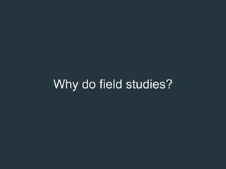 What is a field study?
A field study is a general method for collecting data about users, user
needs, and product requirem...