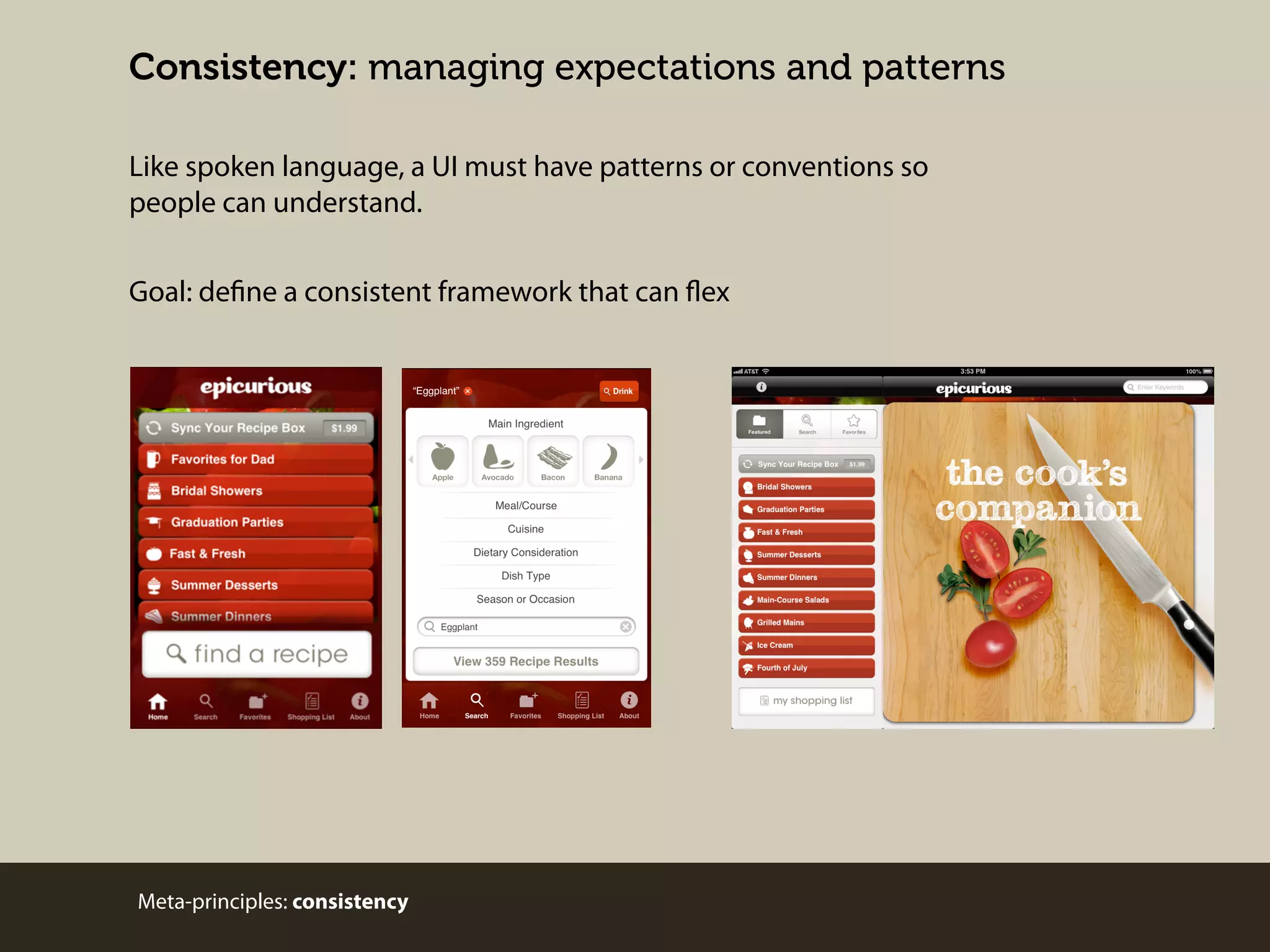 Consistency: managing expectations and patterns
Like spoken language, a UI must have patterns or conventions so
people can understand.
Goal: define a consistent framework that can flex

Meta-principles: consistency

 