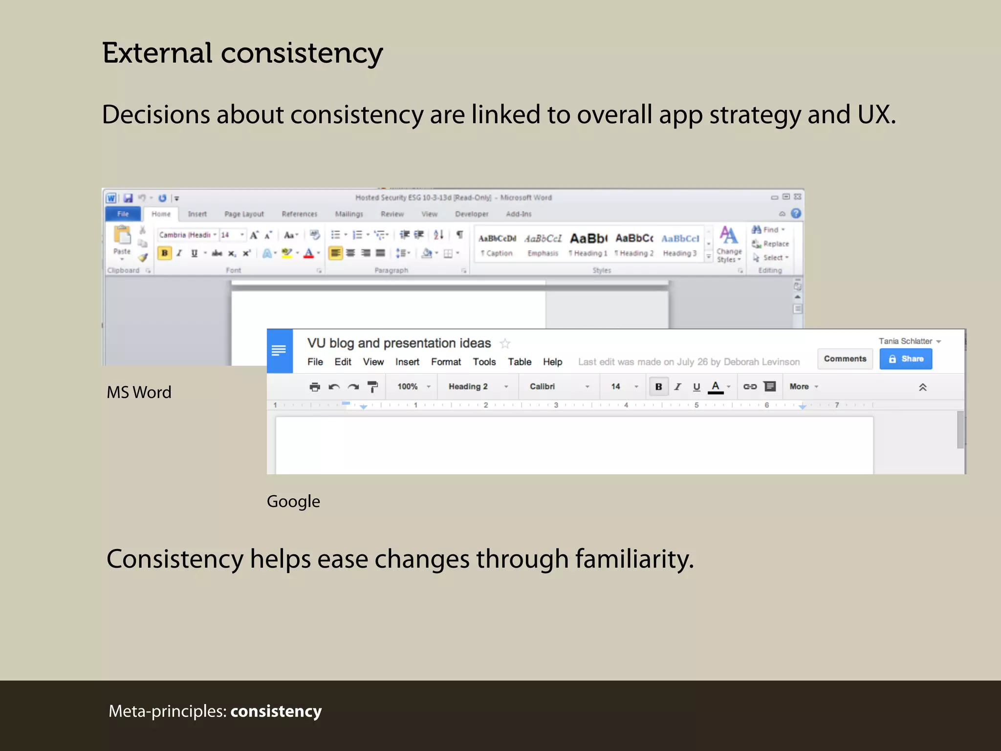 External consistency
Decisions about consistency are linked to overall app strategy and UX.

MS Word

Google

Consistency helps ease changes through familiarity.

Meta-principles: consistency

 