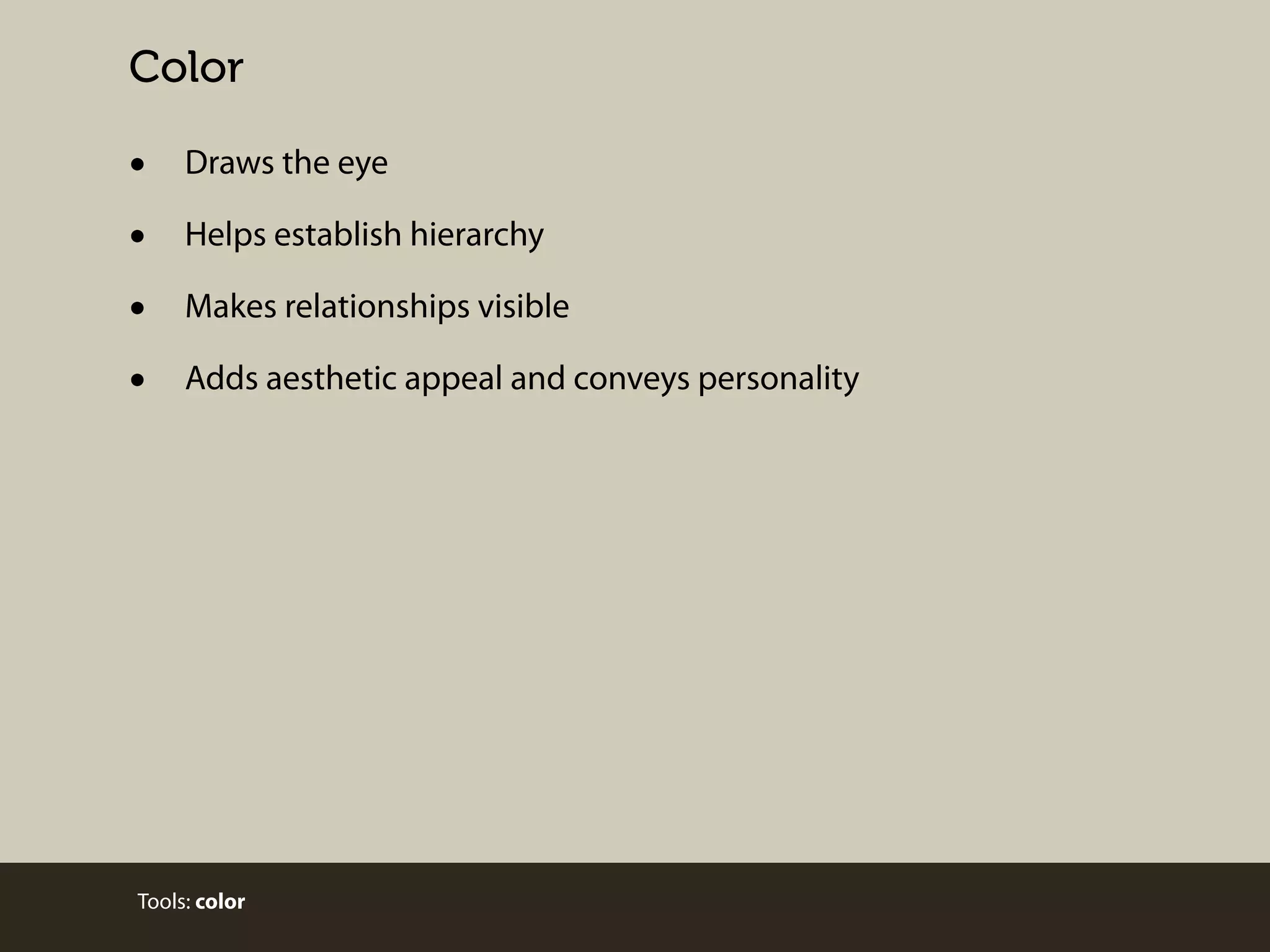 Color

•
•
•
•

Draws the eye
Helps establish hierarchy
Makes relationships visible
Adds aesthetic appeal and conveys personality

Tools: color

 