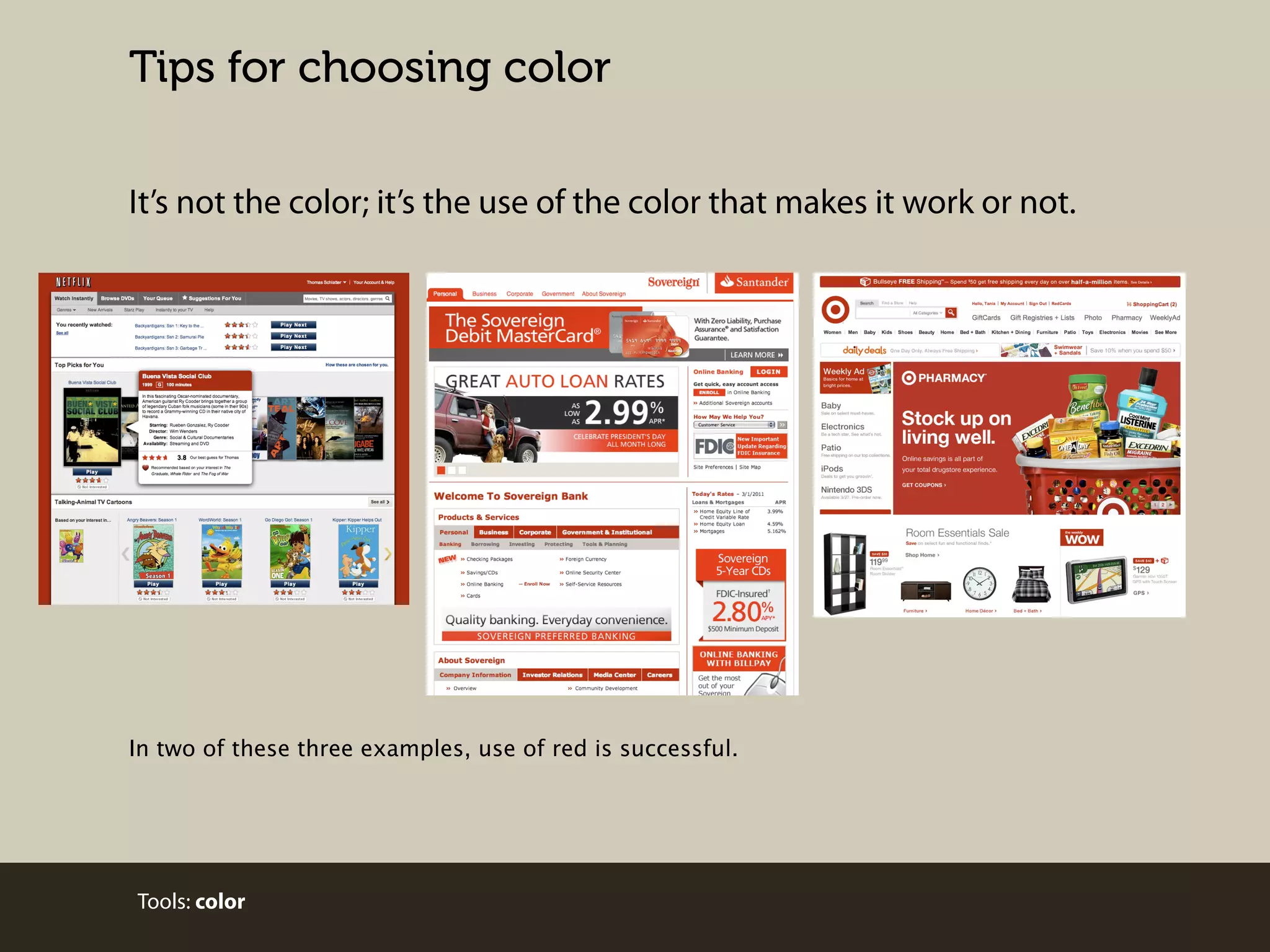 Tips for choosing color
It’s not the color; it’s the use of the color that makes it work or not.

In two of these three examples, use of red is successful.

Tools: color

 
