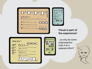 Visual is part of
the experience!
...so why do some
organizations
treat it as a
separate eﬀort?

 