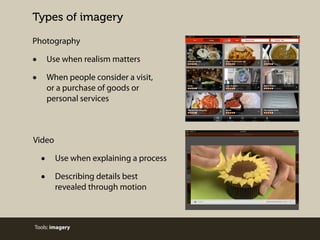 Types of imagery
Photography

•
•

Use when realism matters
When people consider a visit,
or a purchase of goods or
personal services

Video

•
•

Use when explaining a process
Describing details best
revealed through motion

Tools: imagery

 