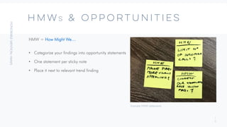 1
9
HmwS & Opportunities
HMW = How Might We…
• Categorize your findings into opportunity statements
• One statement per sticky note
• Place it next to relevant trend finding
Example HMW statements
 