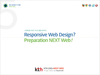 5
웹과 플랫폼의 미래를
이야기 하다_




              반응형 웹 디자인? 넥스트 웹을 대비하라_


              Responsive  Web  Design?
              Preparation  NEXT  Web!




                                 KTH.UXD ®NEXT WEB
                                 H Lab | Hoon.Jee @yamoo9
 