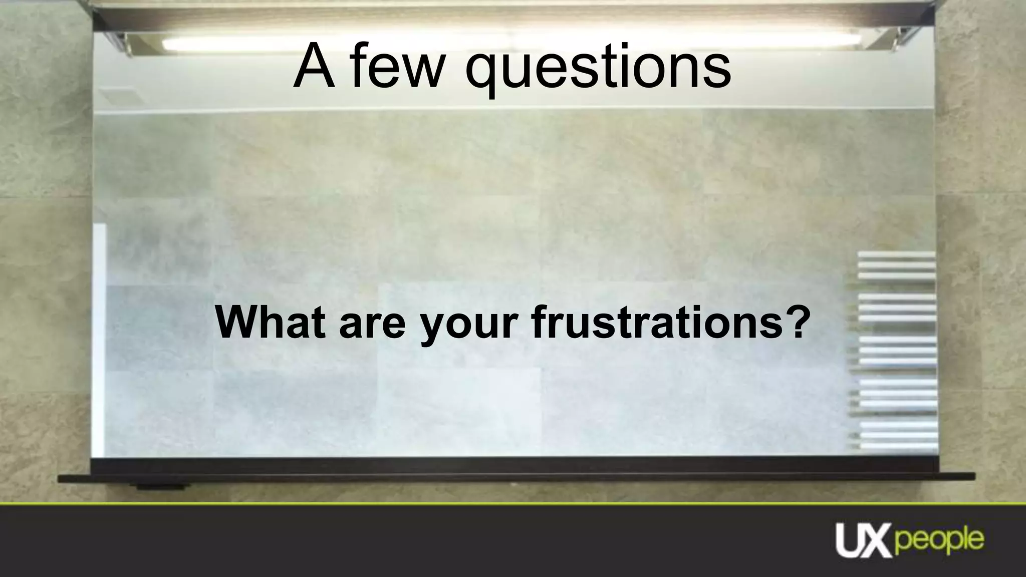 A few questions


What are your frustrations?
 