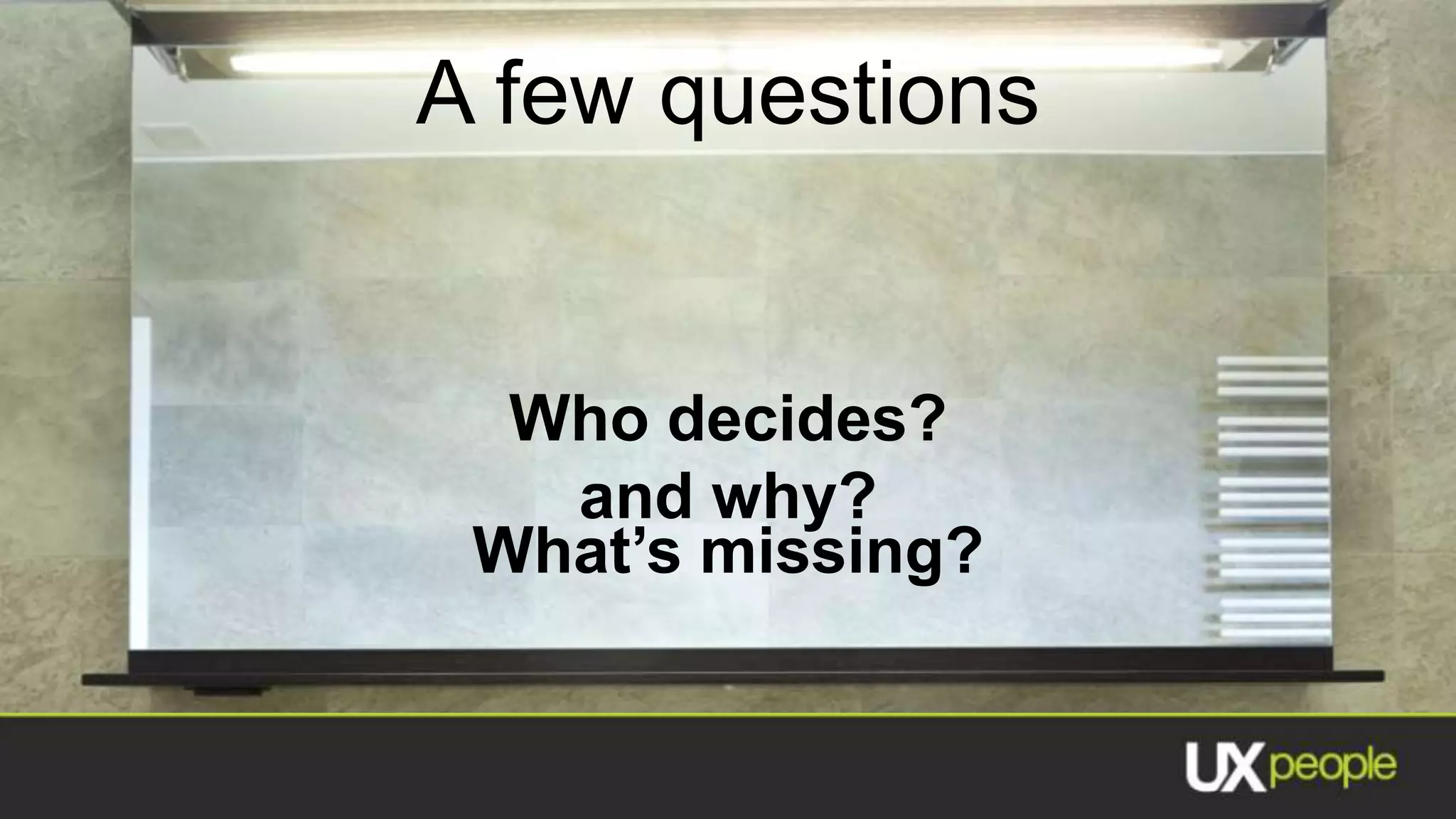 A few questions


  Who decides?
   and why?
 What’s missing?
 