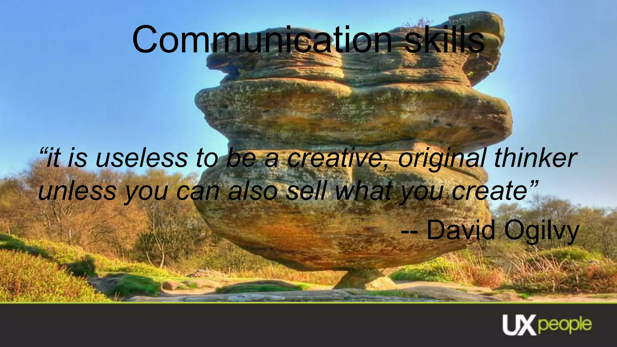 Communication skills


“it is useless to be a creative, original thinker
unless you can also sell what you create”
                                 -- David Ogilvy
 