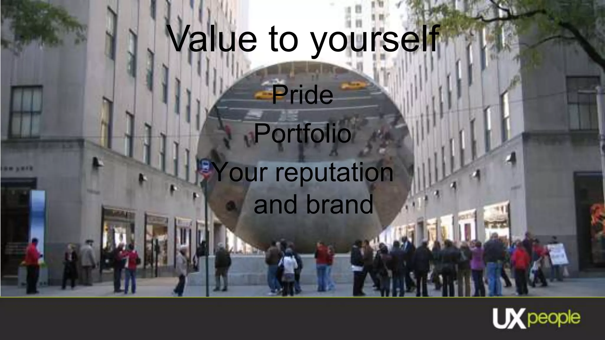 Value to yourself
      Pride
     Portfolio
  Your reputation
     and brand
 
