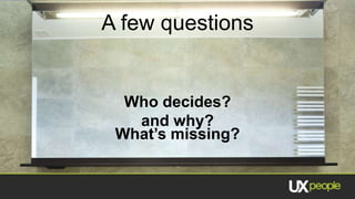 A few questions


  Who decides?
   and why?
 What’s missing?
 