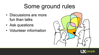 Some ground rules
• Discussions are more
  fun than talks
• Ask questions
• Volunteer information
 