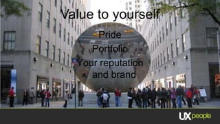 Value to yourself
      Pride
     Portfolio
  Your reputation
     and brand
 