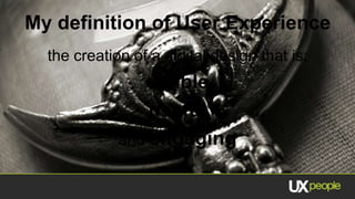 My definition of User Experience
  the creation of a digital design that is:
                usable
                 useful
             and engaging
 