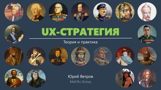 UX-СТРАТЕГИЯ
Теория и практика
Юрий Ветров
Mail.Ru Group
 
